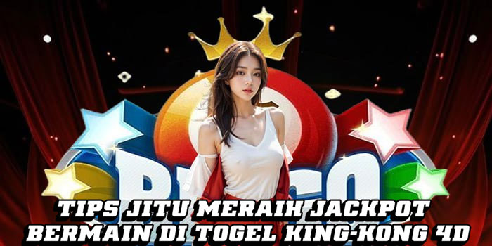 Tips Jitu Meraih Jackpot Bermain di Togel King-Kong 4D