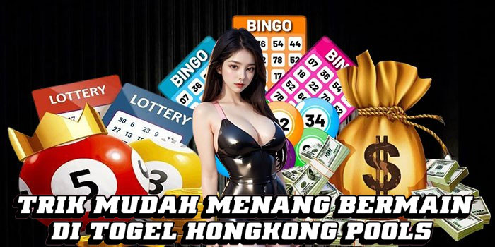 Trik Mudah Menang Bermain di Togel Hongkong Pools