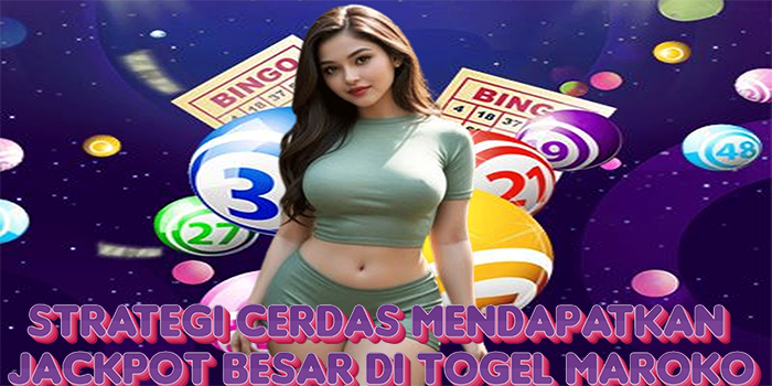 Strategi Cerdas Mendapatkan Jackpot Besar di Togel Maroko