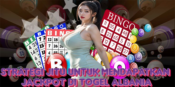 Strategi Jitu Untuk Mendapatkan Jackpot di Togel Albania